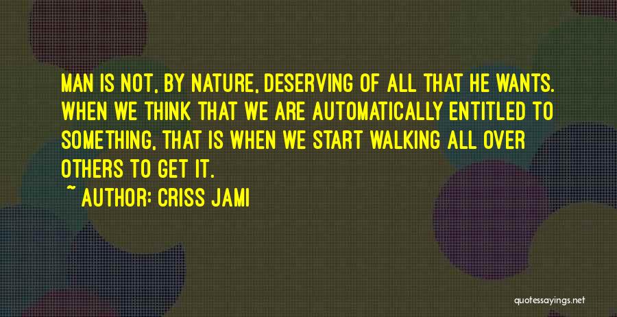 Criss Jami Quotes: Man Is Not, By Nature, Deserving Of All That He Wants. When We Think That We Are Automatically Entitled To