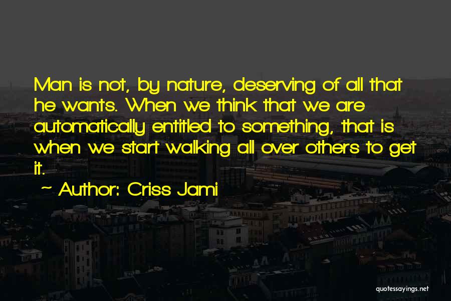 Criss Jami Quotes: Man Is Not, By Nature, Deserving Of All That He Wants. When We Think That We Are Automatically Entitled To