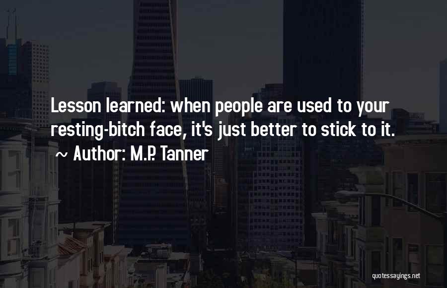 M.P. Tanner Quotes: Lesson Learned: When People Are Used To Your Resting-bitch Face, It's Just Better To Stick To It.