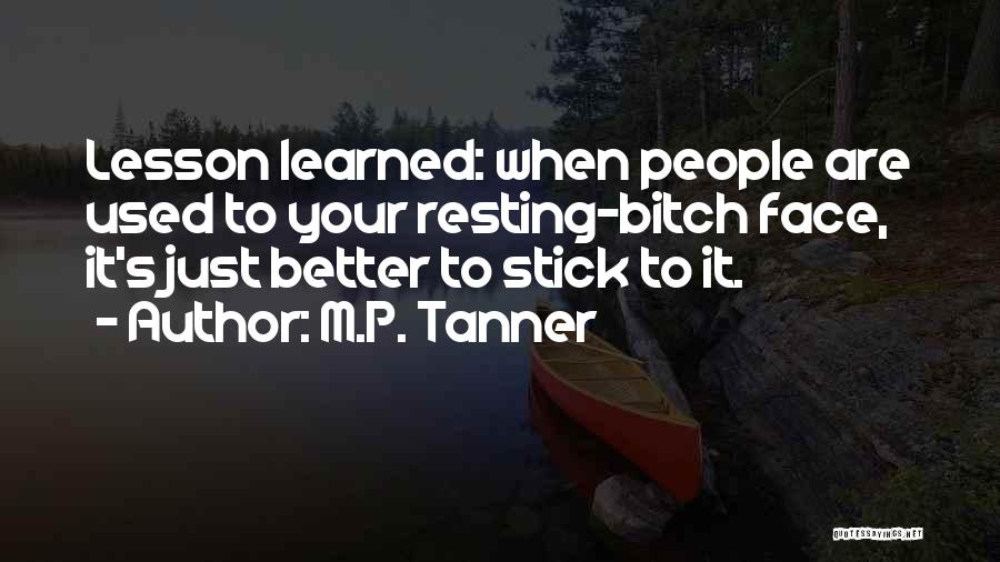 M.P. Tanner Quotes: Lesson Learned: When People Are Used To Your Resting-bitch Face, It's Just Better To Stick To It.