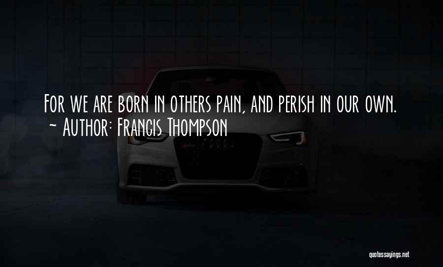 Francis Thompson Quotes: For We Are Born In Others Pain, And Perish In Our Own.