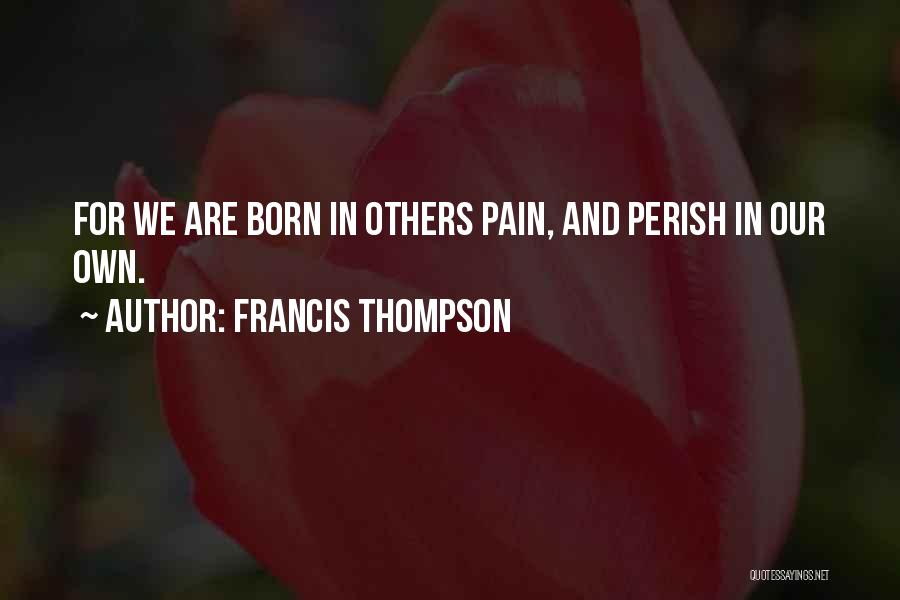 Francis Thompson Quotes: For We Are Born In Others Pain, And Perish In Our Own.