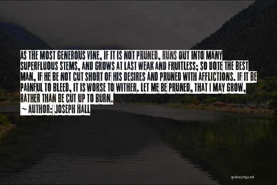 Joseph Hall Quotes: As The Most Generous Vine, If It Is Not Pruned, Runs Out Into Many Superfluous Stems, And Grows At Last