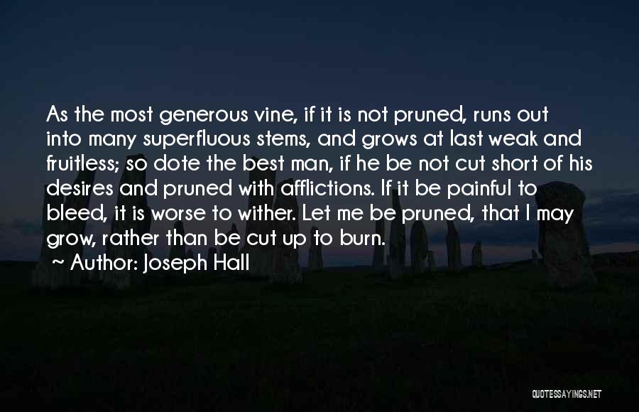 Joseph Hall Quotes: As The Most Generous Vine, If It Is Not Pruned, Runs Out Into Many Superfluous Stems, And Grows At Last