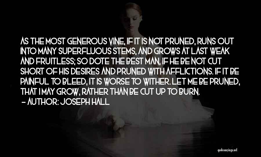 Joseph Hall Quotes: As The Most Generous Vine, If It Is Not Pruned, Runs Out Into Many Superfluous Stems, And Grows At Last