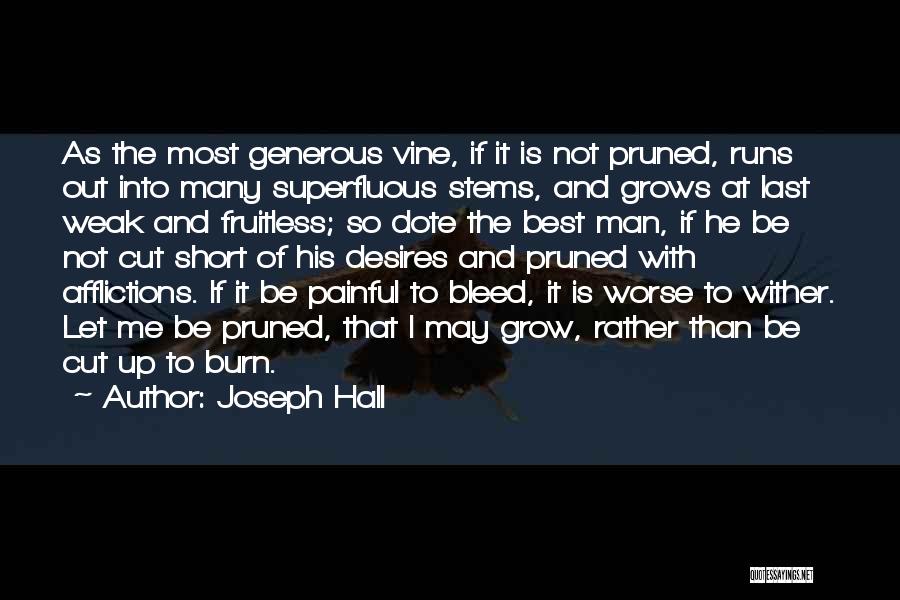 Joseph Hall Quotes: As The Most Generous Vine, If It Is Not Pruned, Runs Out Into Many Superfluous Stems, And Grows At Last