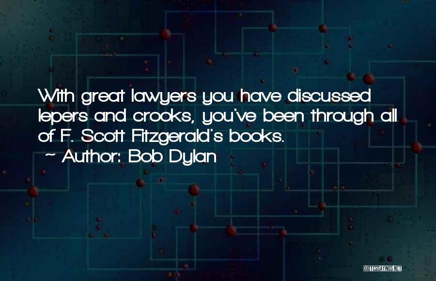 Bob Dylan Quotes: With Great Lawyers You Have Discussed Lepers And Crooks, You've Been Through All Of F. Scott Fitzgerald's Books.