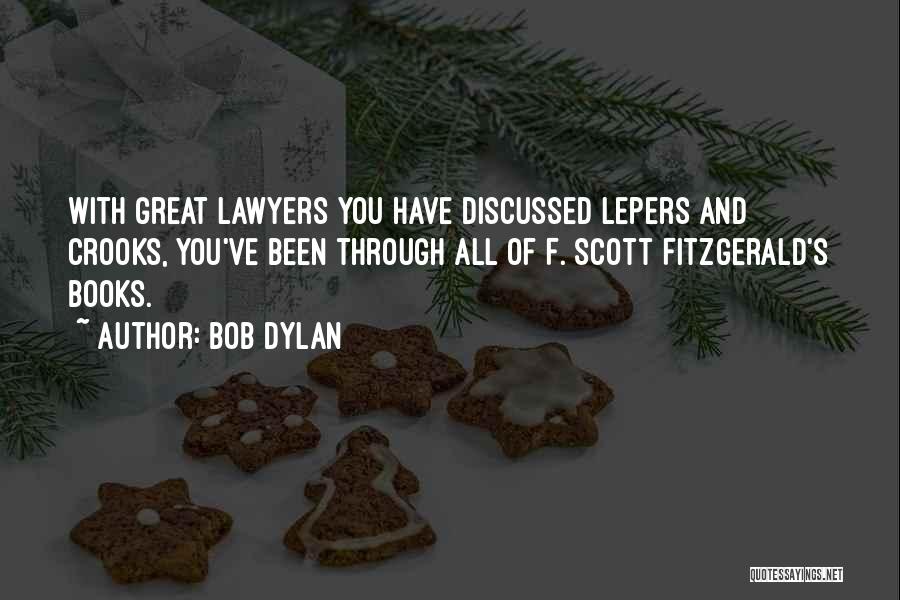 Bob Dylan Quotes: With Great Lawyers You Have Discussed Lepers And Crooks, You've Been Through All Of F. Scott Fitzgerald's Books.