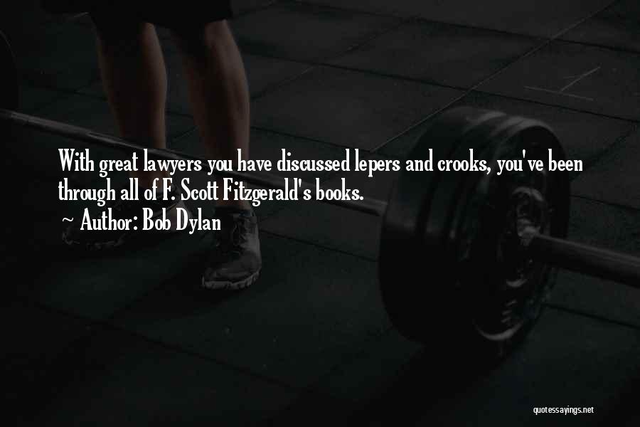 Bob Dylan Quotes: With Great Lawyers You Have Discussed Lepers And Crooks, You've Been Through All Of F. Scott Fitzgerald's Books.