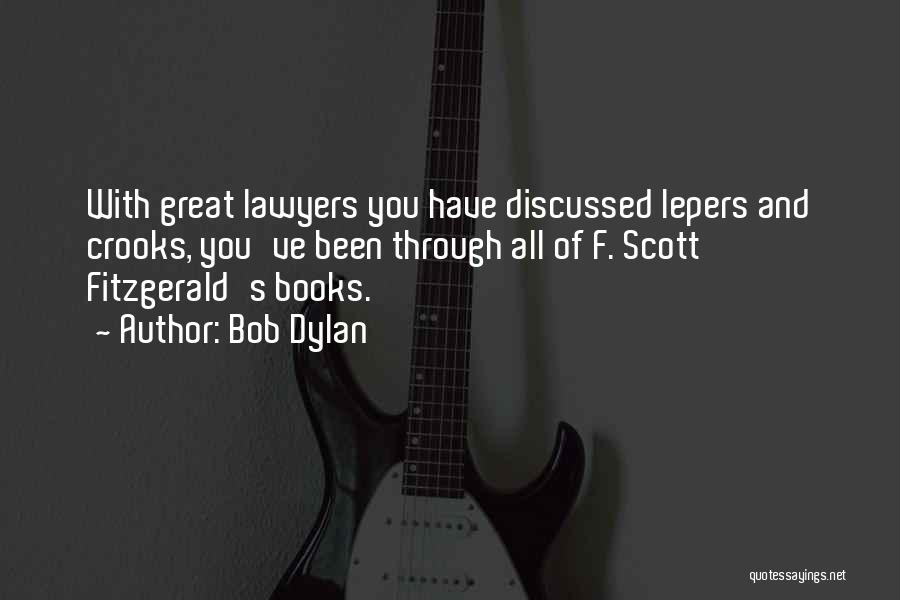 Bob Dylan Quotes: With Great Lawyers You Have Discussed Lepers And Crooks, You've Been Through All Of F. Scott Fitzgerald's Books.