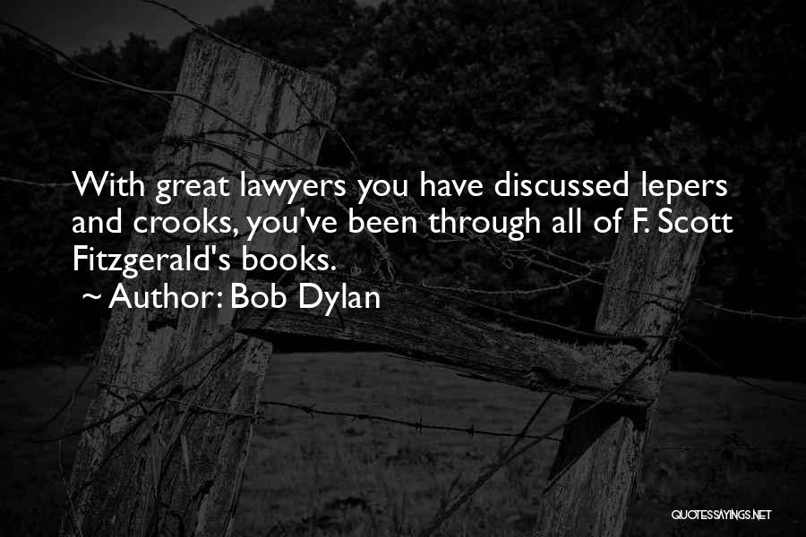 Bob Dylan Quotes: With Great Lawyers You Have Discussed Lepers And Crooks, You've Been Through All Of F. Scott Fitzgerald's Books.