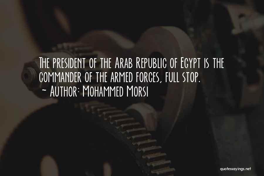 Mohammed Morsi Quotes: The President Of The Arab Republic Of Egypt Is The Commander Of The Armed Forces, Full Stop.