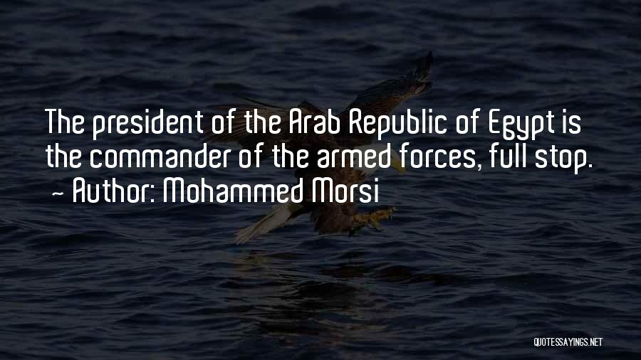 Mohammed Morsi Quotes: The President Of The Arab Republic Of Egypt Is The Commander Of The Armed Forces, Full Stop.