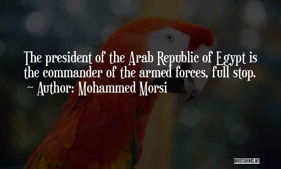 Mohammed Morsi Quotes: The President Of The Arab Republic Of Egypt Is The Commander Of The Armed Forces, Full Stop.