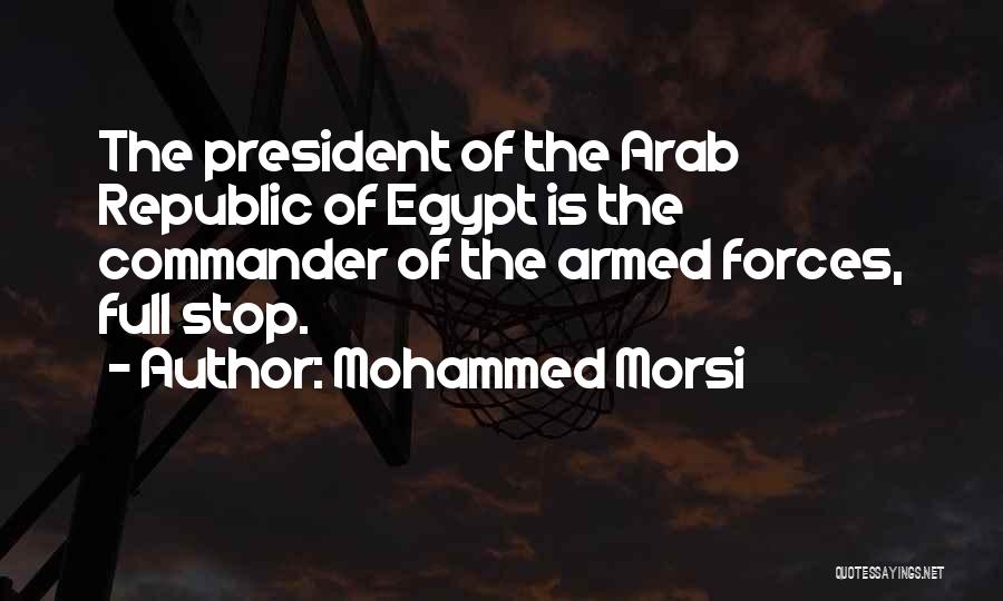 Mohammed Morsi Quotes: The President Of The Arab Republic Of Egypt Is The Commander Of The Armed Forces, Full Stop.