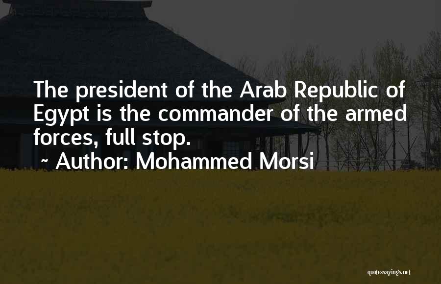 Mohammed Morsi Quotes: The President Of The Arab Republic Of Egypt Is The Commander Of The Armed Forces, Full Stop.