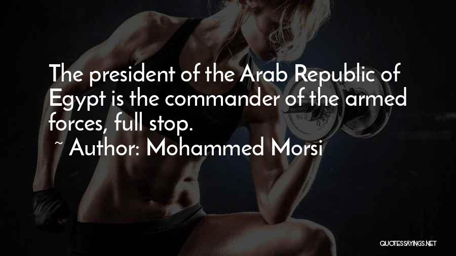 Mohammed Morsi Quotes: The President Of The Arab Republic Of Egypt Is The Commander Of The Armed Forces, Full Stop.