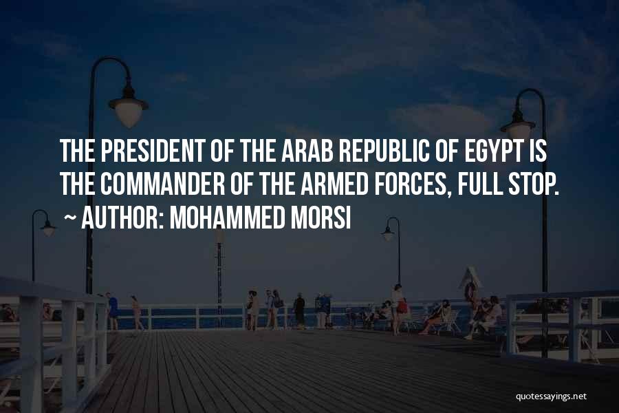 Mohammed Morsi Quotes: The President Of The Arab Republic Of Egypt Is The Commander Of The Armed Forces, Full Stop.