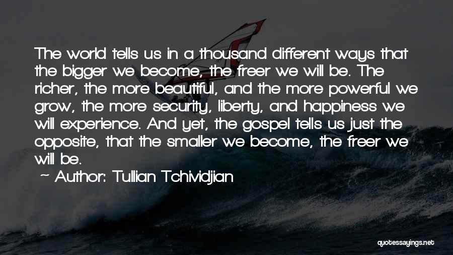 Tullian Tchividjian Quotes: The World Tells Us In A Thousand Different Ways That The Bigger We Become, The Freer We Will Be. The