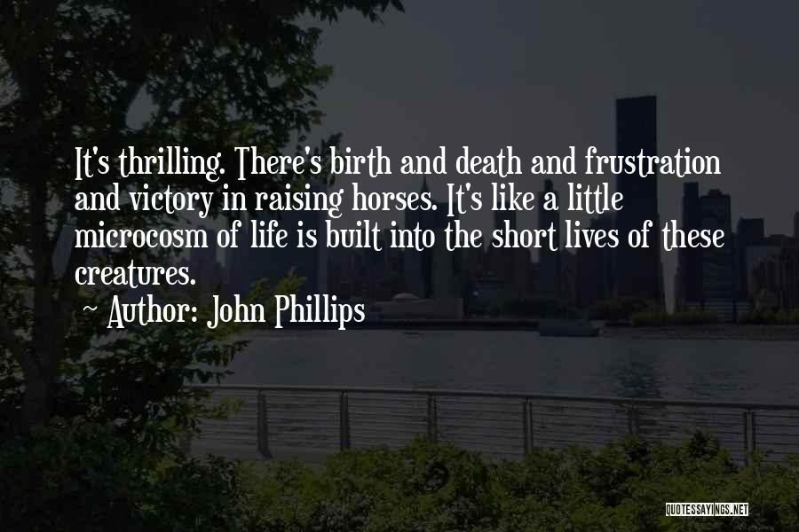 John Phillips Quotes: It's Thrilling. There's Birth And Death And Frustration And Victory In Raising Horses. It's Like A Little Microcosm Of Life