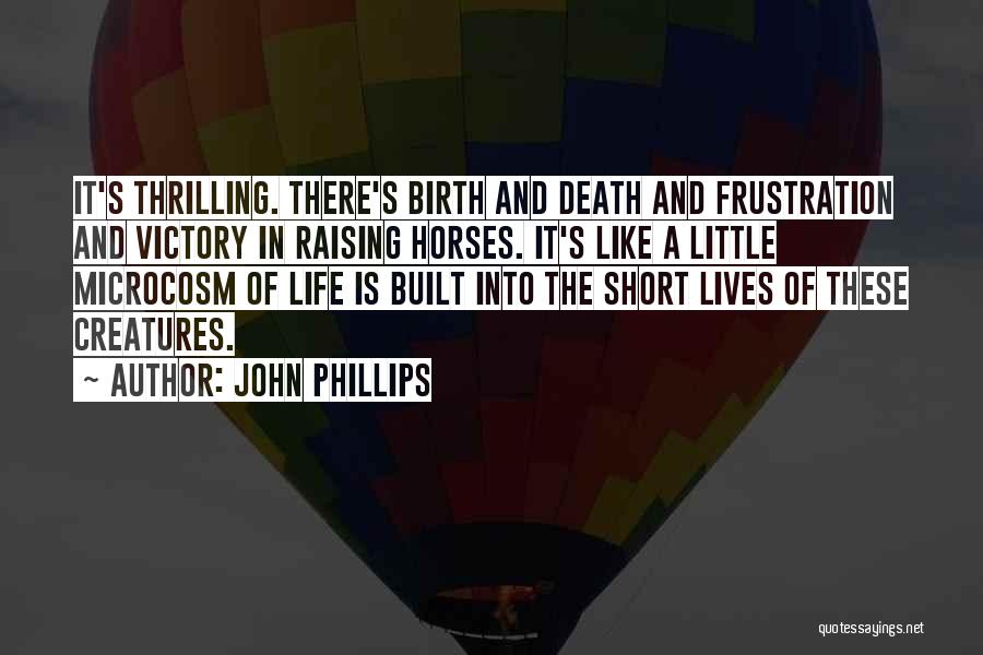 John Phillips Quotes: It's Thrilling. There's Birth And Death And Frustration And Victory In Raising Horses. It's Like A Little Microcosm Of Life