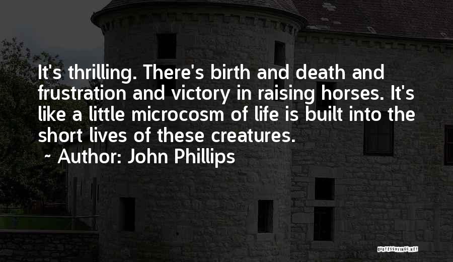 John Phillips Quotes: It's Thrilling. There's Birth And Death And Frustration And Victory In Raising Horses. It's Like A Little Microcosm Of Life