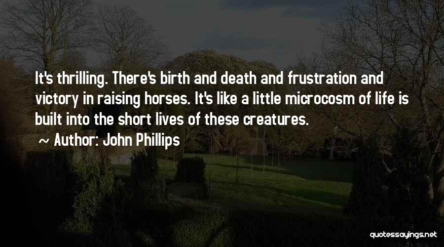 John Phillips Quotes: It's Thrilling. There's Birth And Death And Frustration And Victory In Raising Horses. It's Like A Little Microcosm Of Life