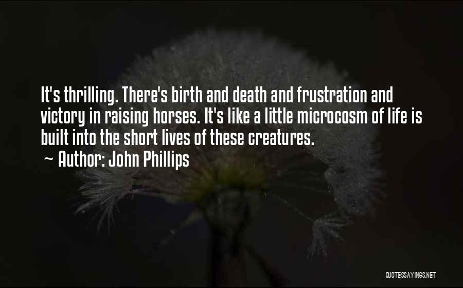 John Phillips Quotes: It's Thrilling. There's Birth And Death And Frustration And Victory In Raising Horses. It's Like A Little Microcosm Of Life