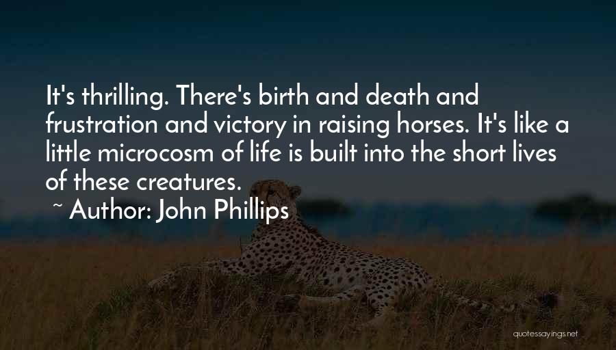 John Phillips Quotes: It's Thrilling. There's Birth And Death And Frustration And Victory In Raising Horses. It's Like A Little Microcosm Of Life