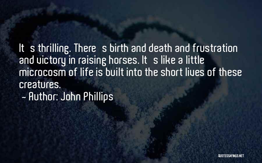 John Phillips Quotes: It's Thrilling. There's Birth And Death And Frustration And Victory In Raising Horses. It's Like A Little Microcosm Of Life