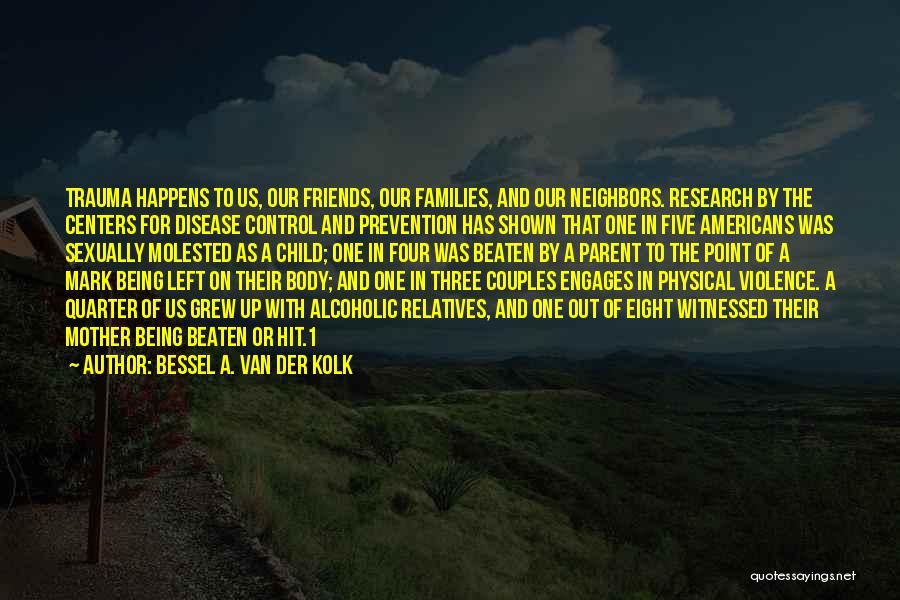 Bessel A. Van Der Kolk Quotes: Trauma Happens To Us, Our Friends, Our Families, And Our Neighbors. Research By The Centers For Disease Control And Prevention