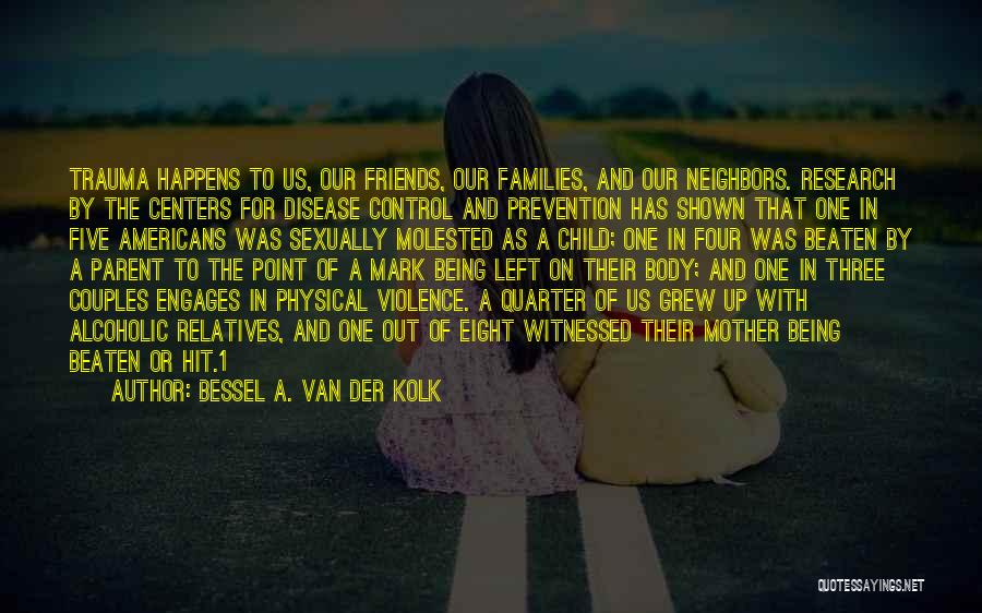 Bessel A. Van Der Kolk Quotes: Trauma Happens To Us, Our Friends, Our Families, And Our Neighbors. Research By The Centers For Disease Control And Prevention