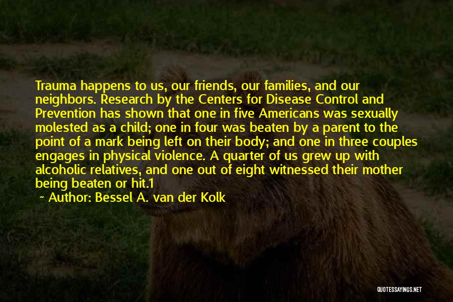 Bessel A. Van Der Kolk Quotes: Trauma Happens To Us, Our Friends, Our Families, And Our Neighbors. Research By The Centers For Disease Control And Prevention