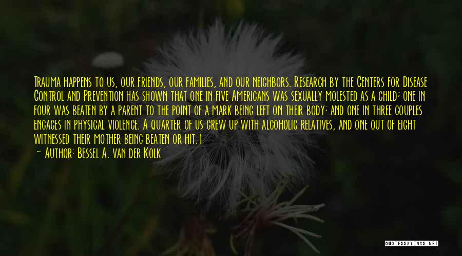 Bessel A. Van Der Kolk Quotes: Trauma Happens To Us, Our Friends, Our Families, And Our Neighbors. Research By The Centers For Disease Control And Prevention