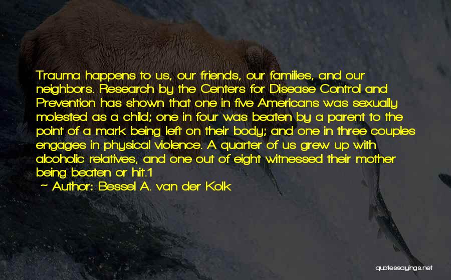 Bessel A. Van Der Kolk Quotes: Trauma Happens To Us, Our Friends, Our Families, And Our Neighbors. Research By The Centers For Disease Control And Prevention