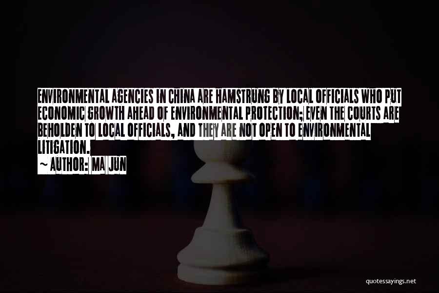 Ma Jun Quotes: Environmental Agencies In China Are Hamstrung By Local Officials Who Put Economic Growth Ahead Of Environmental Protection; Even The Courts