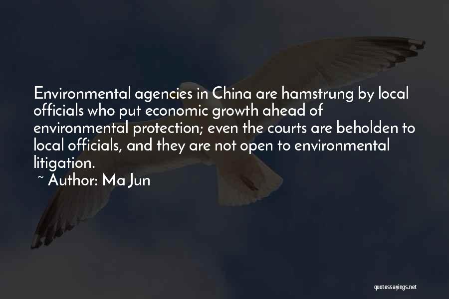 Ma Jun Quotes: Environmental Agencies In China Are Hamstrung By Local Officials Who Put Economic Growth Ahead Of Environmental Protection; Even The Courts