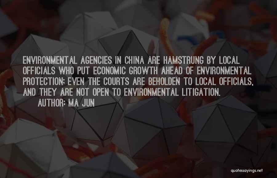 Ma Jun Quotes: Environmental Agencies In China Are Hamstrung By Local Officials Who Put Economic Growth Ahead Of Environmental Protection; Even The Courts