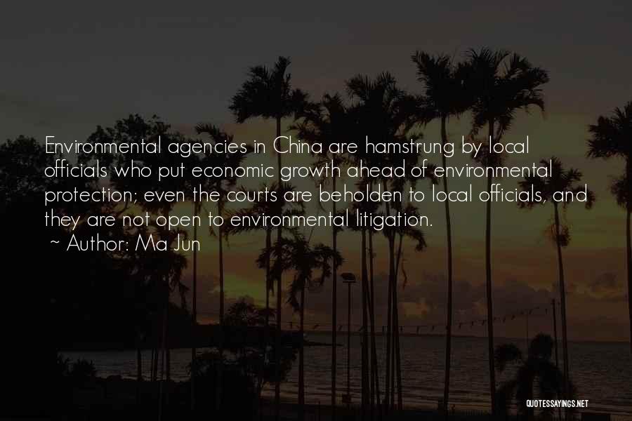 Ma Jun Quotes: Environmental Agencies In China Are Hamstrung By Local Officials Who Put Economic Growth Ahead Of Environmental Protection; Even The Courts
