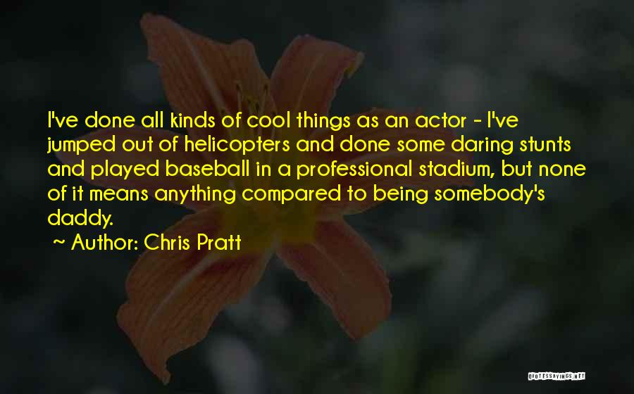 Chris Pratt Quotes: I've Done All Kinds Of Cool Things As An Actor - I've Jumped Out Of Helicopters And Done Some Daring