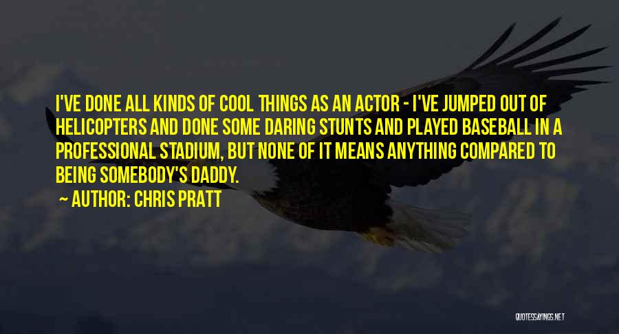 Chris Pratt Quotes: I've Done All Kinds Of Cool Things As An Actor - I've Jumped Out Of Helicopters And Done Some Daring