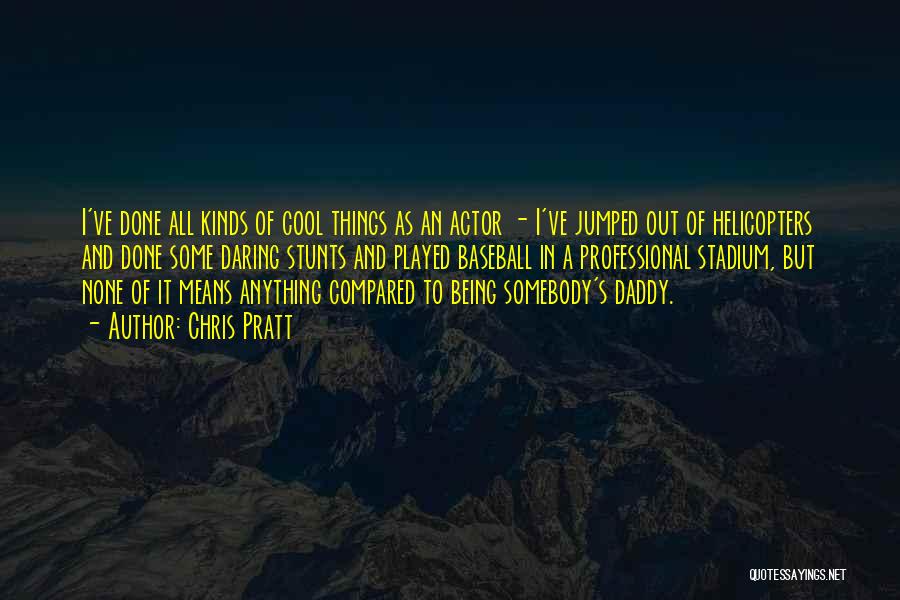 Chris Pratt Quotes: I've Done All Kinds Of Cool Things As An Actor - I've Jumped Out Of Helicopters And Done Some Daring