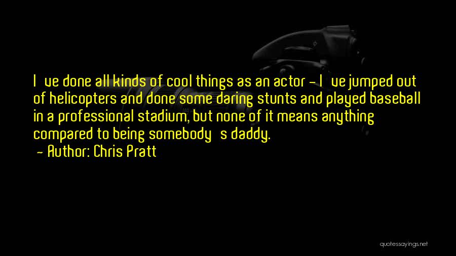 Chris Pratt Quotes: I've Done All Kinds Of Cool Things As An Actor - I've Jumped Out Of Helicopters And Done Some Daring