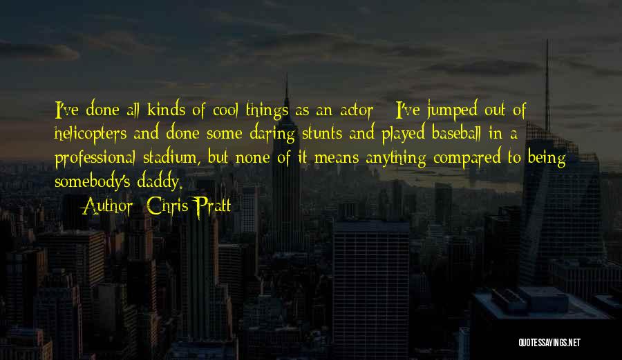 Chris Pratt Quotes: I've Done All Kinds Of Cool Things As An Actor - I've Jumped Out Of Helicopters And Done Some Daring