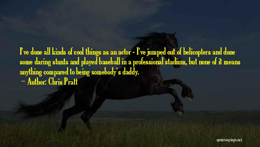 Chris Pratt Quotes: I've Done All Kinds Of Cool Things As An Actor - I've Jumped Out Of Helicopters And Done Some Daring