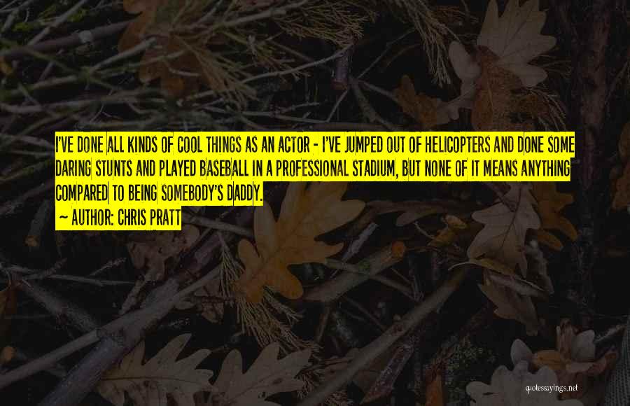 Chris Pratt Quotes: I've Done All Kinds Of Cool Things As An Actor - I've Jumped Out Of Helicopters And Done Some Daring