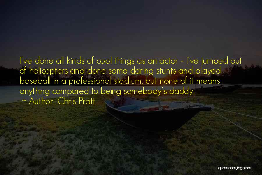 Chris Pratt Quotes: I've Done All Kinds Of Cool Things As An Actor - I've Jumped Out Of Helicopters And Done Some Daring