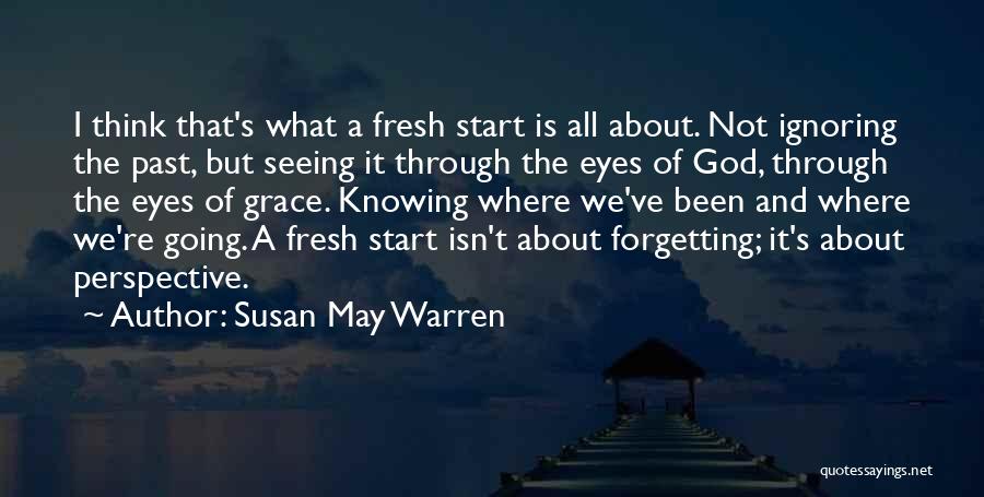 Susan May Warren Quotes: I Think That's What A Fresh Start Is All About. Not Ignoring The Past, But Seeing It Through The Eyes