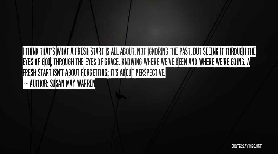 Susan May Warren Quotes: I Think That's What A Fresh Start Is All About. Not Ignoring The Past, But Seeing It Through The Eyes