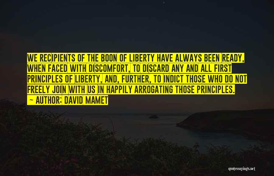 David Mamet Quotes: We Recipients Of The Boon Of Liberty Have Always Been Ready, When Faced With Discomfort, To Discard Any And All